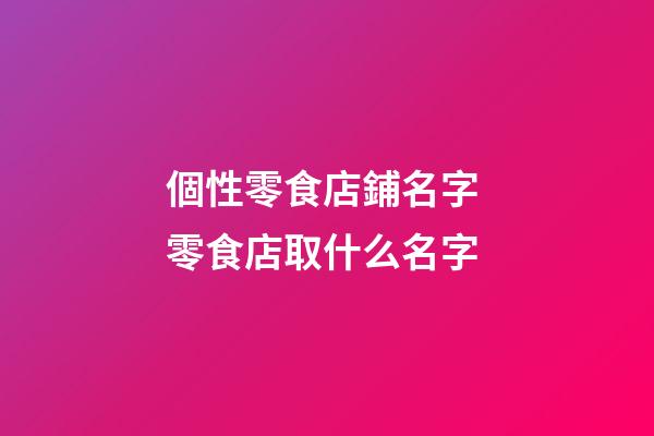 個性零食店鋪名字 零食店取什么名字-第1張-店鋪起名-玄機派